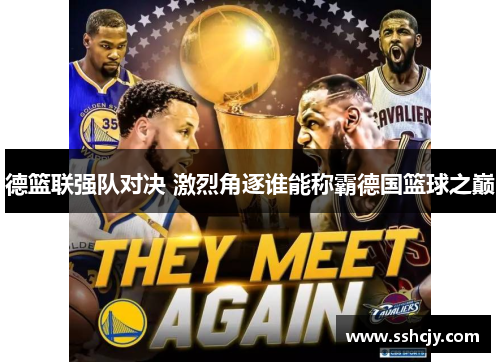 德篮联强队对决 激烈角逐谁能称霸德国篮球之巅