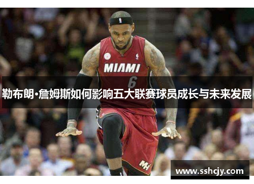 勒布朗·詹姆斯如何影响五大联赛球员成长与未来发展